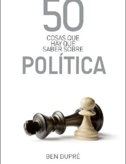50 Cosas Que Hay Que Saber Sobre Politica – Ben Dupre – 1ra Edición