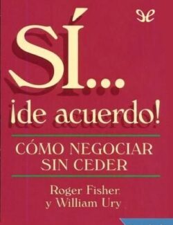 Sí... ¡De acuerdo! Cómo Negociar sin Ceder - Roger Fisher